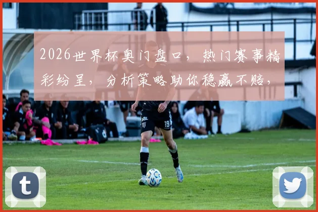 2026世界杯奥门盘口，热门赛事精彩纷呈，分析策略助你稳赢不赔，敬请关注