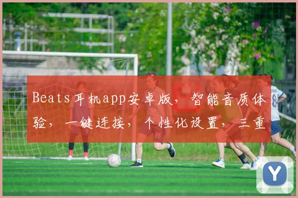 Beats耳机app安卓版，智能音质体验，一键连接，个性化设置，三重惊喜，不容错过
