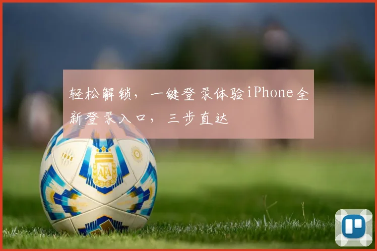 轻松解锁，一键登录体验iPhone全新登录入口，三步直达