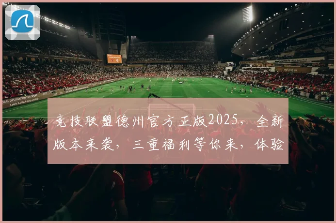 竞技联盟德州官方正版2025，全新版本来袭，三重福利等你来，体验竞技巅峰
