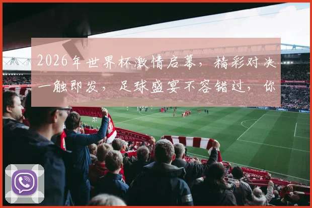 2026年世界杯激情启幕，精彩对决一触即发，足球盛宴不容错过，你准备好了吗