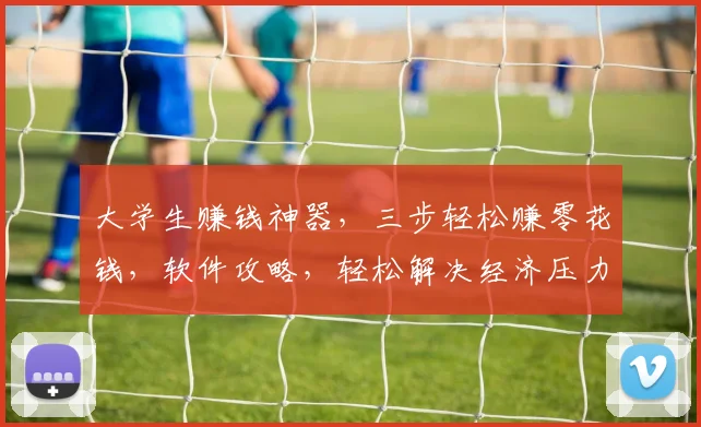 大学生赚钱神器，三步轻松赚零花钱，软件攻略，轻松解决经济压力，必备