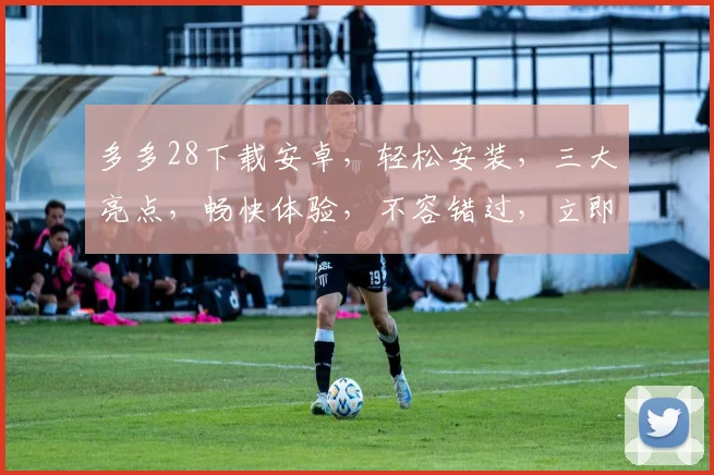 多多28下载安卓，轻松安装，三大亮点，畅快体验，不容错过，立即下载