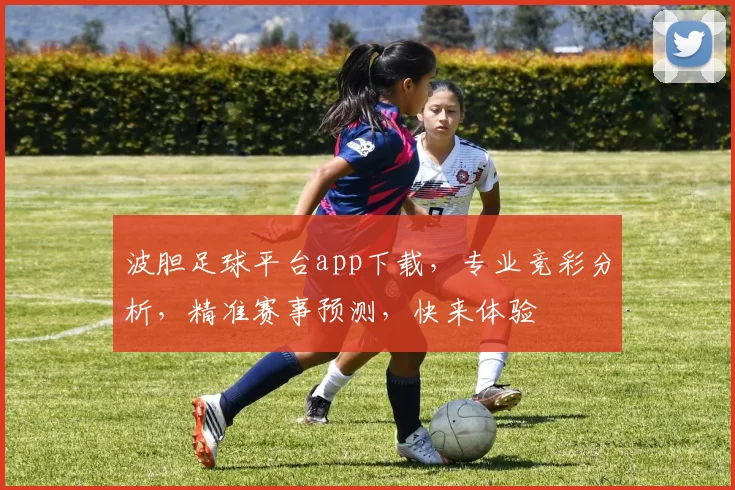 波胆足球平台app下载，专业竞彩分析，精准赛事预测，快来体验