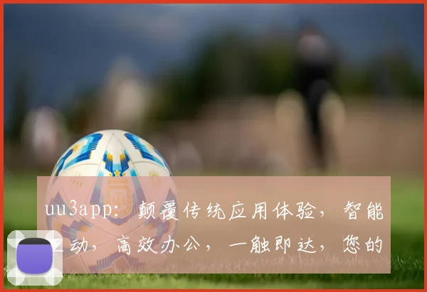 uu3app：颠覆传统应用体验，智能互动，高效办公，一触即达，您的私人办公助手